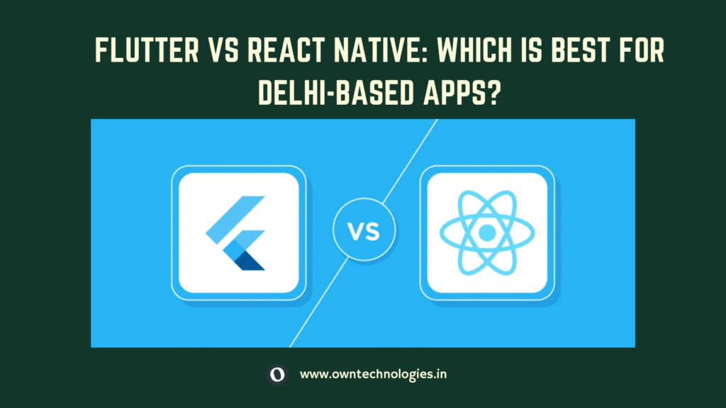 Flutter vs React Native comparison for mobile app development in Delhi by OwnTechnologies