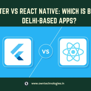 Flutter vs React Native comparison for mobile app development in Delhi by OwnTechnologies
