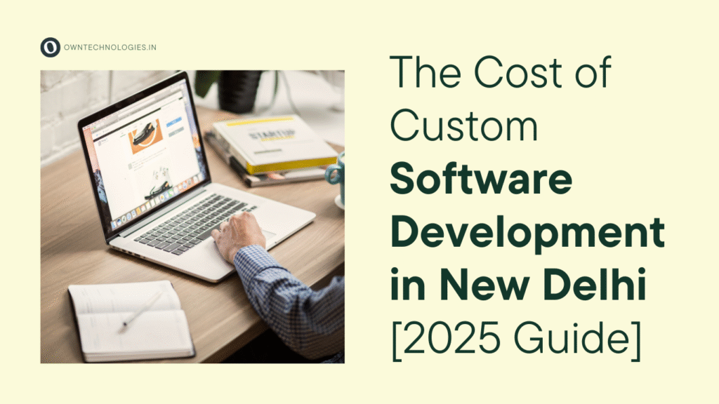 Custom software development services in New Delhi – 2025 cost guide by OwnTechnologies